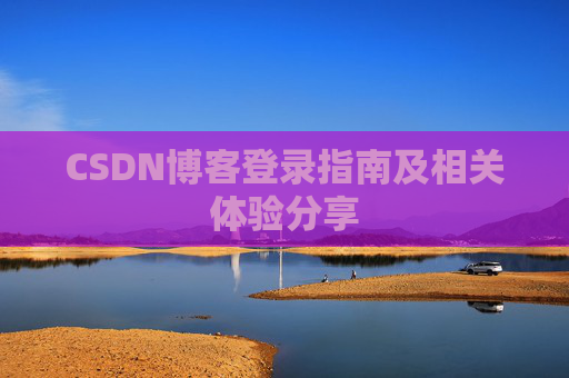 CSDN博客登录指南及相关体验分享